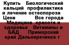 Купить : Биологический кальций -профилактика и лечение остеопороза › Цена ­ 3 090 - Все города Медицина, красота и здоровье » Витамины и БАД   . Приморский край,Дальнереченск г.